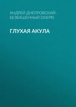 Андрей Днепровский-Безбашенный (A.DNEPR) - Глухая акула