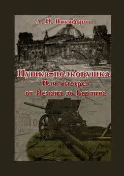 Александр Никифоров - Пушка-полковушка, или Выстрел от Немана до Берлина