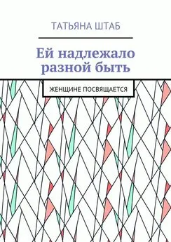 Татьяна Штаб - Ей надлежало разной быть. Женщине посвящается