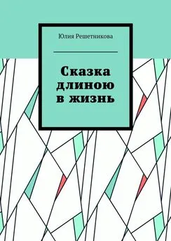 Юлия Решетникова - Сказка длиною в жизнь