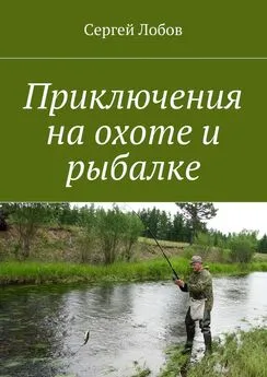 Сергей Лобов - Приключения на охоте и рыбалке