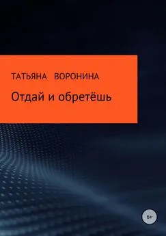 Татьяна Воронина - Отдай и обретёшь