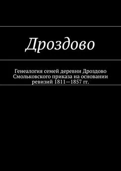 Наталья Козлова - Дроздово. Генеалогия семей деревни Дроздово Смольковского приказа на основании ревизий 1811—1857 гг.