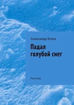 Александр Есеев - Падал голубой снег. Рассказы