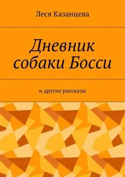 Леся Казанцева - Дневник собаки Босси. И другие рассказы