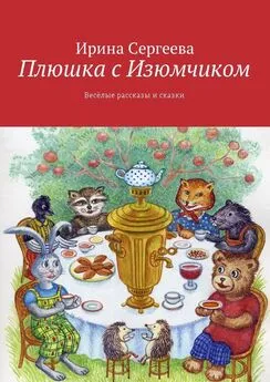 Ирина Сергеева - Плюшка с Изюмчиком. Весёлые рассказы и сказки