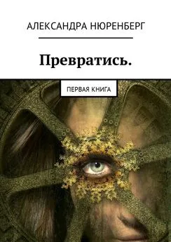 Александра Нюренберг - Превратись. Первая книга