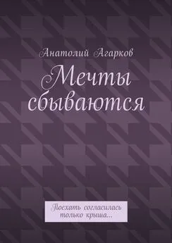 Анатолий Агарков - Мечты сбываются. Поехать согласилась только крыша…