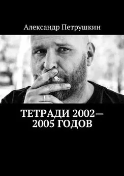 Александр Петрушкин - Тетради 2002—2005 годов
