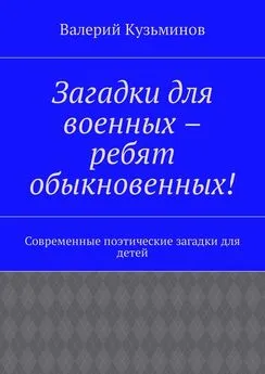 Валерий Кузьминов - Загадки для военных – ребят обыкновенных! Современные поэтические загадки для детей