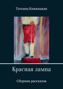 Татьяна Княжицкая - Красная лампа. Сборник рассказов