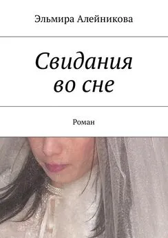 Эльмира Алейникова - Свидания во сне. Роман