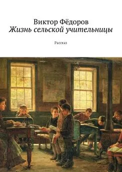 Виктор Фёдоров - Жизнь сельской учительницы. Рассказ