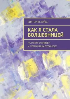 Виктория Лойко - Как я стала волшебницей. История о Вивьен и черничных булочках