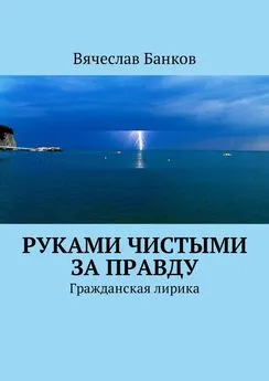 Вячеслав Банков - Руками чистыми за правду. Гражданская лирика