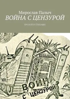 Мирослав Палыч - Война с цензурой. Прозой и стихами