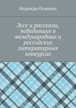 Надежда Осипова - Эссе и рассказы, победившие в международных и российских литературных конкурсах