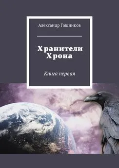 Александр Гашников - Хранители Хрона. Книга первая