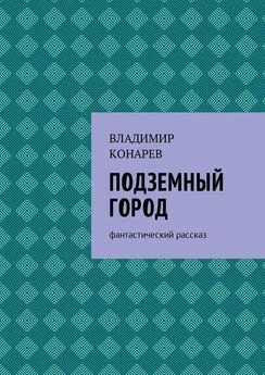 Владимир Конарев - Подземный город. Фантастический рассказ