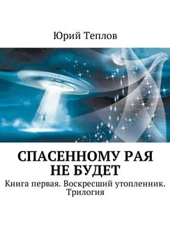 Юрий Теплов - Спасенному рая не будет. Книга первая. Воскресший утопленник. Трилогия