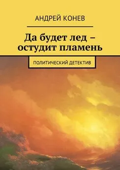 Андрей Конев - Да будет лед – остудит пламень. Политический детектив