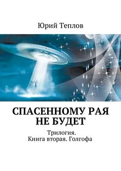 Юрий Теплов - Спасенному рая не будет. Трилогия. Книга вторая. Голгофа