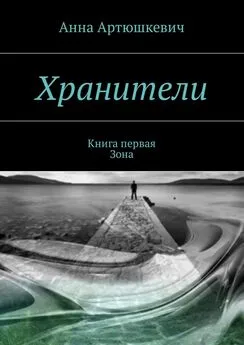 Анна Артюшкевич - Хранители. Книга первая: Зона