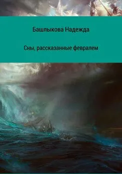 Надежда Башлыкова - Сны, рассказанные февралем. Сборник рассказов