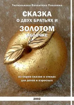 Валентина Тютюнькова - Сказка о двух братьях и золотом яблочке. Серия сказок в стихах для детей и взрослых