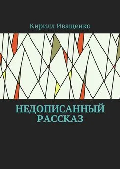 Кирилл Иващенко - Недописанный рассказ