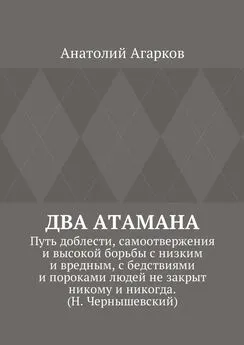 Анатолий Агарков - Два атамана. Путь доблести, самоотвержения и высокой борьбы с низким и вредным, с бедствиями и пороками людей не закрыт никому и никогда. (Н. Чернышевский)