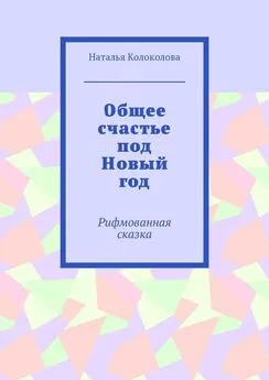 Наталья Колоколова - Общее счастье под Новый год. Рифмованная сказка