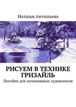 Наталья Антипьева - Рисуем в технике гризайль. Пособие для начинающих художников