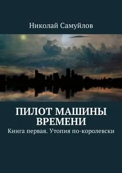 Николай Самуйлов - Пилот Машины времени. Книга первая. Утопия по-королевски