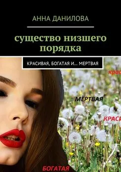 Анна Данилова - Существо низшего порядка. Красивая, богатая и… мертвая