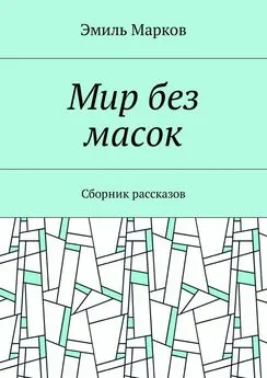 Эмиль Марков - Мир без масок. Сборник рассказов