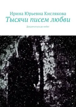 Ирина Кислякова - Тысячи писем любви. Докричаться до небес