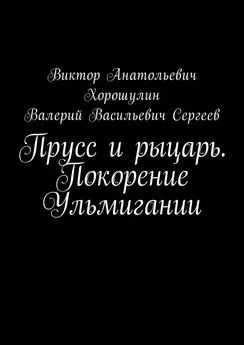 Виктор Хорошулин - Прусс и рыцарь. Покорение Ульмигании