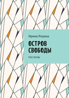 Ирина Родина - Остров Свободы. Рассказы