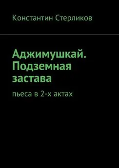 Константин Стерликов - Аджимушкай. Подземная застава. Пьеса в 2-х актах