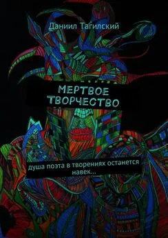 Даниил Тагилский - Мертвое творчество. Душа поэта в творениях останется навек…