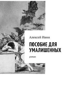 Алексей Ивин - Пособие для умалишенных. Роман