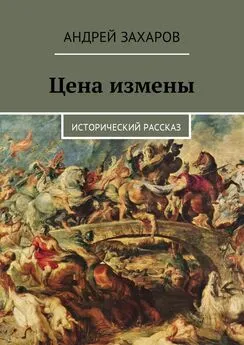 Андрей Захаров - Цена измены. Исторический рассказ