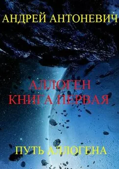 Андрей Антоневич - Аллоген. Книга первая. Путь Аллогена