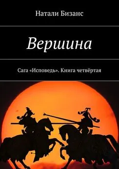 Натали Бизанс - Вершина. Сага «Исповедь». Книга четвёртая