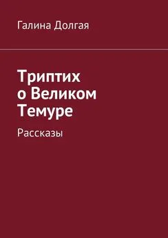 Галина Долгая - Триптих о Великом Темуре. Рассказы