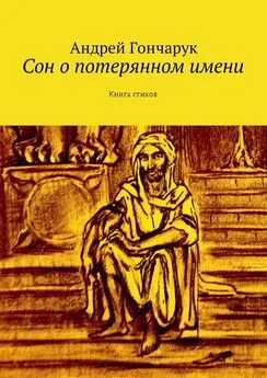 Андрей Гончарук - Сон о потерянном имени. Книга стихов