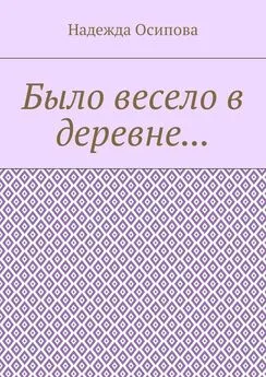 Надежда Осипова - Было весело в деревне…