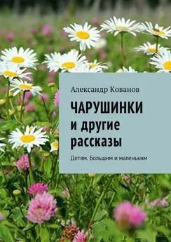 Александр Кованов - Чарушинки и другие рассказы. Детям. Большим и маленьким