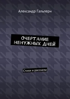 Александр Гальперн - Очертание ненужных дней. Стихи и рассказы